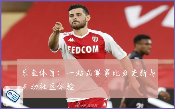 乐鱼体育：一站式赛事比分更新与互动社区体验