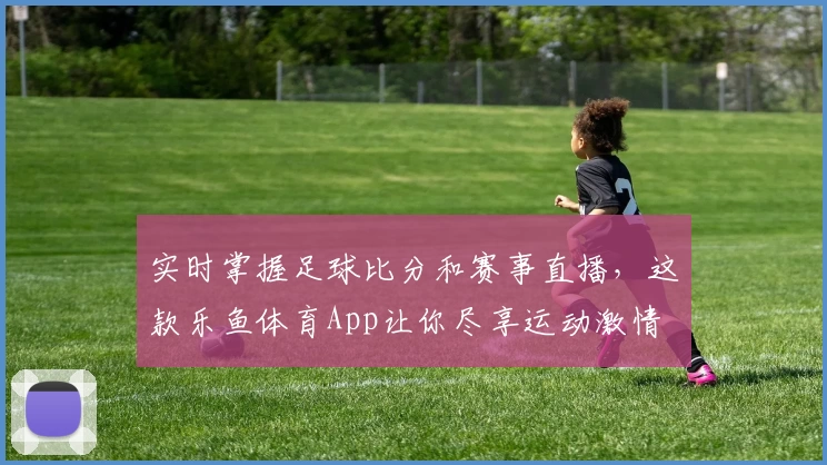 实时掌握足球比分和赛事直播，这款乐鱼体育App让你尽享运动激情