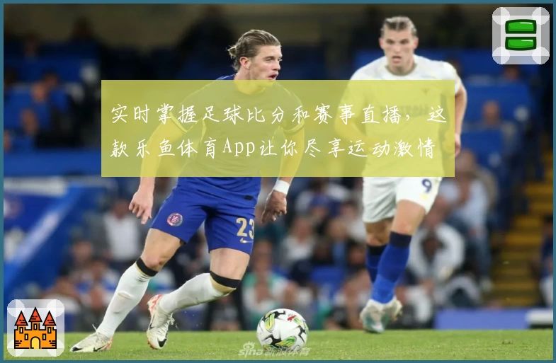 实时掌握足球比分和赛事直播，这款乐鱼体育App让你尽享运动激情