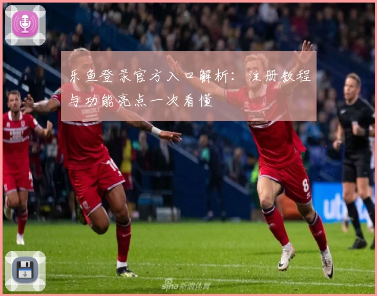 乐鱼登录官方入口解析：注册教程与功能亮点一次看懂