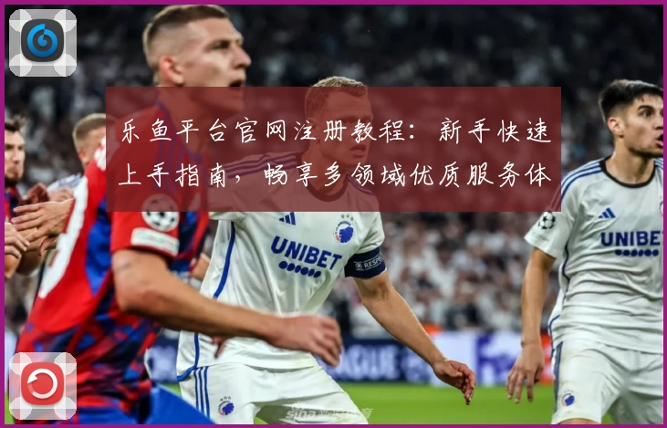 乐鱼平台官网注册教程:新手快速上手指南,畅享多领域优质服务体验