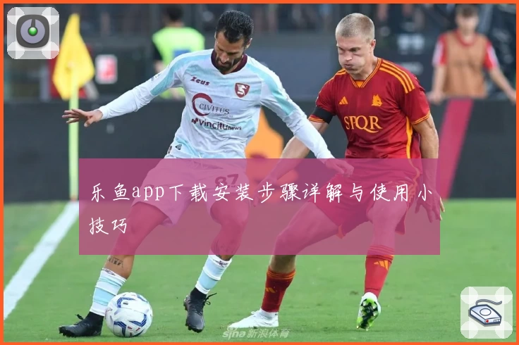 乐鱼app下载安装步骤详解与使用小技巧