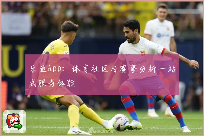 乐鱼App:体育社区与赛事分析一站式服务体验