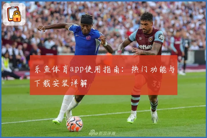 乐鱼体育app使用指南：热门功能与下载安装详解