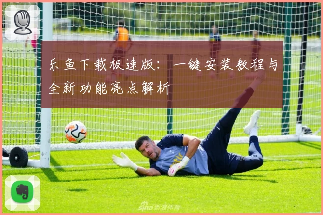 乐鱼下载极速版：一键安装教程与全新功能亮点解析