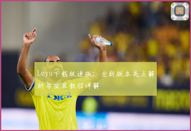 Leyu下载极速版：全新版本亮点解析与安装教程详解