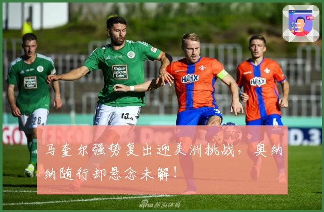马奎尔强势复出迎美洲挑战，奥纳纳随行却悬念未解！