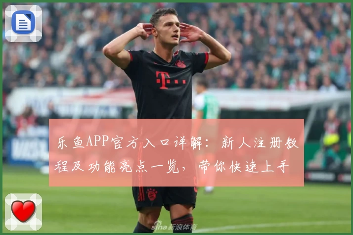 乐鱼APP官方入口详解：新人注册教程及功能亮点一览，带你快速上手体验