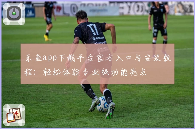 乐鱼app下载平台官方入口与安装教程：轻松体验专业级功能亮点