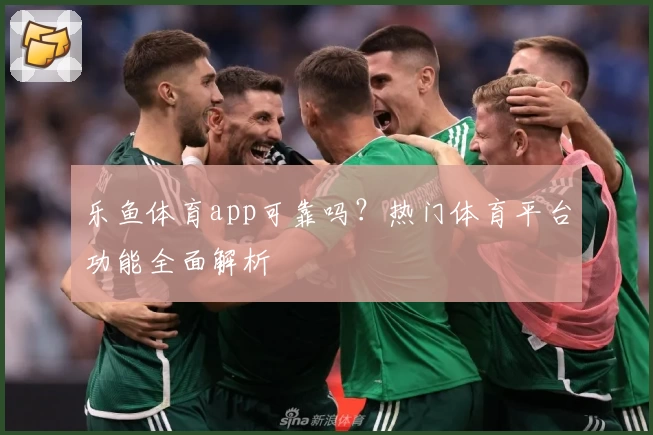 乐鱼体育app可靠吗？热门体育平台功能全面解析