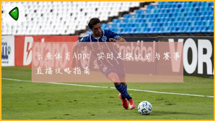 乐鱼体育App:实时足球比分与赛事直播攻略指南